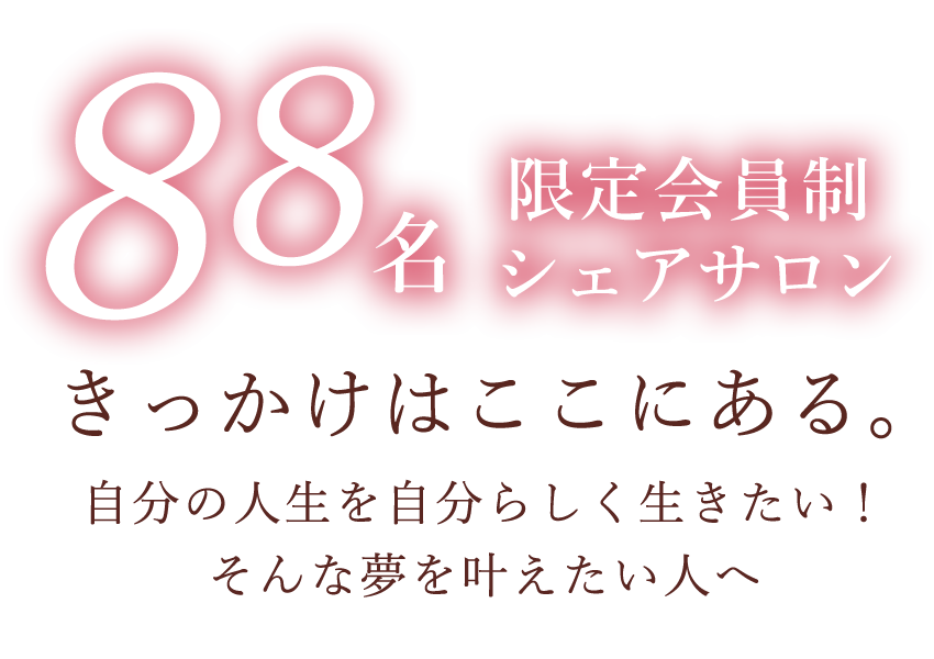 88名限定会員制シェアサロン、きっかけはここにある。自分の人生を自分らしく生きたい！そんな夢を叶えたい人へ